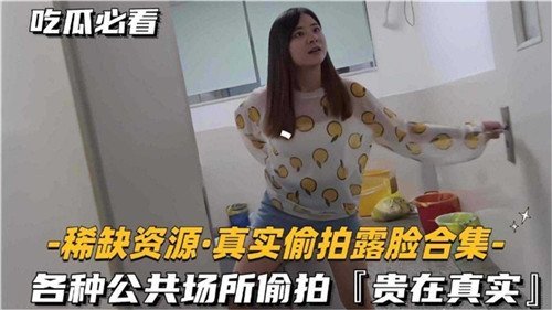 稀缺资源真实偷拍露脸合集